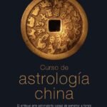 Curso de astrología china: El antiguo arte adivinatorio capaz de penetrar a fondo en el presente y el futuro para ofrecer previsiones y consejos