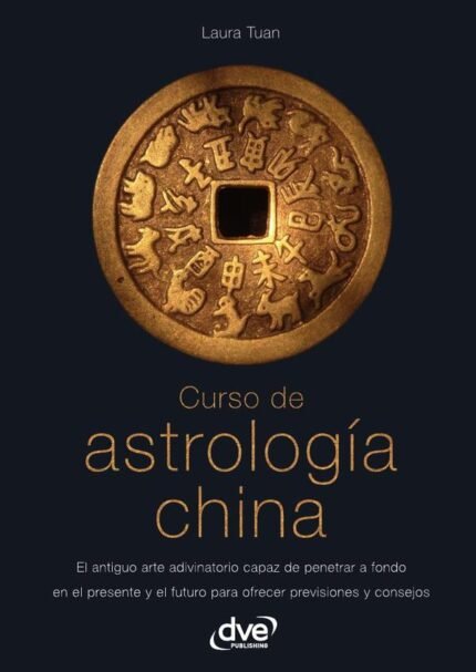 Curso de astrología china: El antiguo arte adivinatorio capaz de penetrar a fondo en el presente y el futuro para ofrecer previsiones y consejos