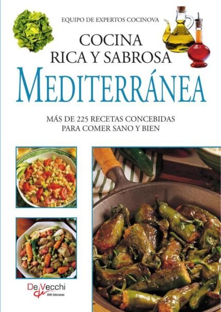 Cocina rica y sabrosa mediterránea: Más De 225 Recetas Concebidas Para Comer Sano Y Bien