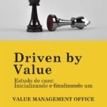 Driven By Value: Estudo de caso: Iniciando e finalizando um Value Management Office