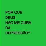 Por Que Deus Não Me Cura Da Depressão?