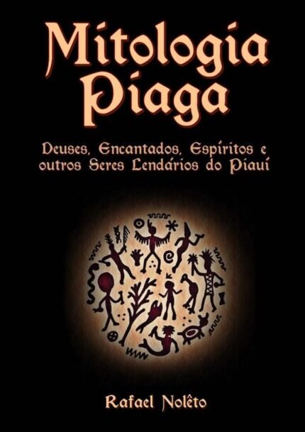Mitologia Piaga: Deuses, Encantados, Espíritos e outros Seres Lendários do Piauí