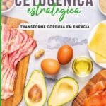 A Dieta Cetogênica Estratégica: Transforme gordura em energia