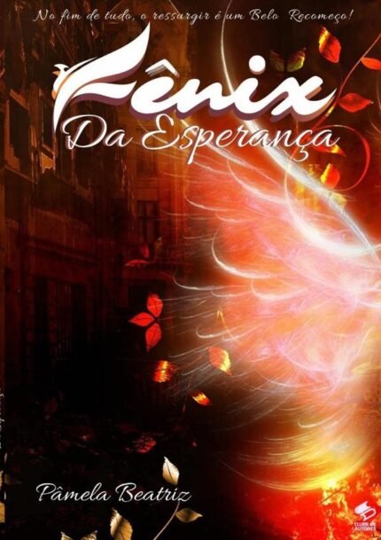 Fênix Da Esperança: No fim de tudo, o Ressurgir É Um Belo Recomeço!