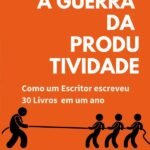 A Guerra Da Produtividade: Como um escritor escreveu 30 livros em um ano