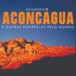 Escalando O Aconcágua E Outras Peripécias Pelo Mundo