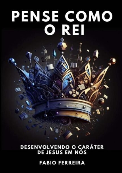 Pense Como O Rei: DESENVOLVENDO O CARATER DE JESUS EM NÓS