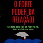 O Forte Poder Da Re(ação): Modelo gerador de resultado. Mude seu jeito de viver.