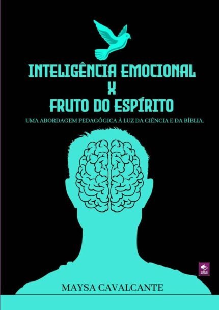 Inteligência Emocional X Fruto Do Espírito: UMA ABORDAGEM PEDAGÓGICA À LUZ DA CIÊNCIA E DA BÍBLIA