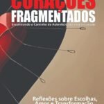 Corações Fragmentados: Encontrado o caminho da autenticidade e da felicidade Reflexões sobre escolhas, amor e transformação.