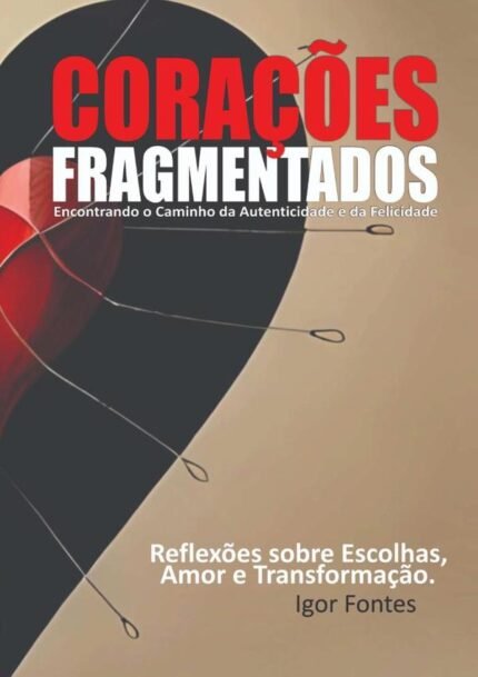 Corações Fragmentados: Encontrado o caminho da autenticidade e da felicidade Reflexões sobre escolhas, amor e transformação.