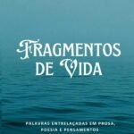 Fragmentos De Vida: Palavras Entrelaçadas em Prosa, Poesia e Pensamentos