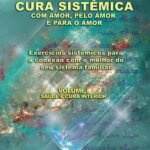 Cura Sistêmica Com Amor, Pelo Amor E Para O Amor: Exercícios sistêmicos para a conexão com o melhor do seu sistema familiar