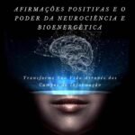 Afirmações Positivas E O Poder Da Neurociência E Bioenergética: Transforme Sua Vida Através dos Campos de Informação