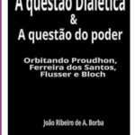A Questão Dialética & A Questão Do Poder: Orbitando Proudhon, Ferreira dos Santos, Flusser e Bloch