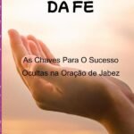 O Milagre Da Fé: As Chaves Para o Sucesso Ocultas Na Oração de Jabez