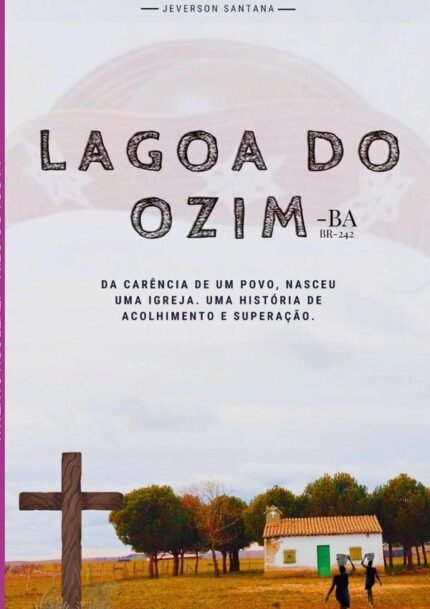 Lagoa Do Ozim: DA CARÊNCIA DE UM POVO, NASCEU UMA IGREJA. UMA HISTÓRIA DE ACOLHIMENTO E SUPERAÇÃO.