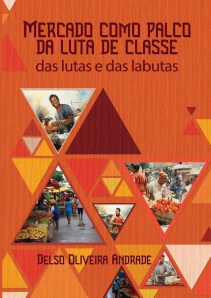 Mercado Como Palco Da Luta De Classe: Das lutas e das labutas