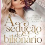 A Sedução Do Bilionário: ENTRE O CONTRATO E A PAIXÃO PROIBIDA