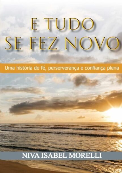 E Tudo Se Fez Novo: Uma história de Fé, perseverança e confiança plena.