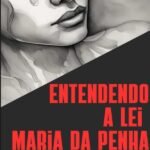 Entendendo A Lei Maria Da Penha: protegendo os direitos das mulheres