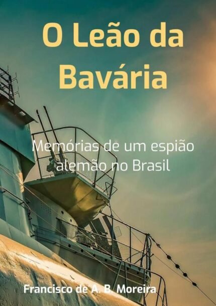 O Leão Da Bavária: Memórias de um espião alemão no Brasil