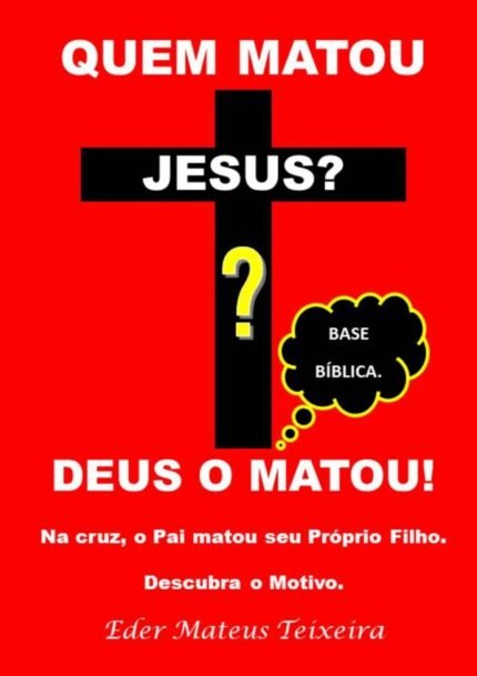 Quem Matou Jesus?: Deus O Matou - Descubra o Motivo.