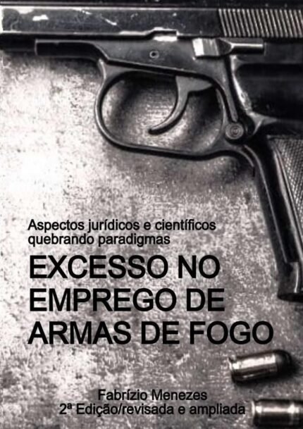 Excesso No Emprego De Armas De Fogo: Aspectos jurídicos e científicos - quebrando paradigmas
