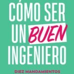 Cómo ser un buen ingeniero: Diez mandamientos y 100 consejos para lograrlo