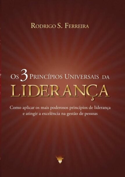 Os 3 Princípios Universais Da Liderança: Como aplicar os mais poderosos princípios de liderança e atingir a excelência na gestão de pessoas