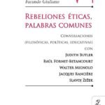Rebeliones éticas, palabras comunes.: Conversaciones (filosóficas, políticas, educativas) con Judith Butler, Raúl Fornet-Betancourt, Walter Mignolo, Jacques Rancière, Slavoj Žižek