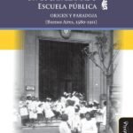 Un lugar llamado escuela pública: Origen y paradoja (Buenos Aires, 1580-1911)