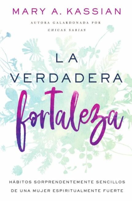 La verdadera fortaleza: Hábitos sorprendentemente sencillos de una mujer espiritualmente fuerte