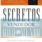 Secretos del vendedor más rico del mundo: Diez consejos prácticos para vender más, prestar un mejor servicio y crear clientes para toda la vida