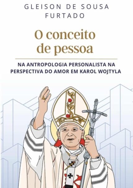 O Conceito De Pessoa: Na antropologia persnonalista na perspectiva do amor em Karol Wojtyla