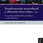 Transformación sociocultural y educación ético-crítica. Tomo 1: Un paradigma global de Educación Básica y su desarrollo ético
