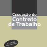 Cessação do Contrato de Trabalho: 4ª edição revista e atualizada