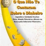 O Que Não Te Contaram Sobre O Dinheiro: Segredos e Verdades Ocultas: Ouro, Moeda Fiduciária e Bitcoin na Busca pela Soberania Financeira.