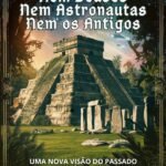 Nem Deuses, Nem Astronautas, Nem Os Antigos: Uma Nova Visão do Passado