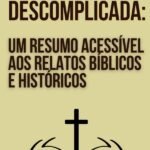 A Bíblia Descomplicada: Um Resumo Acessível Aos Relatos Bíblicos E Históricos