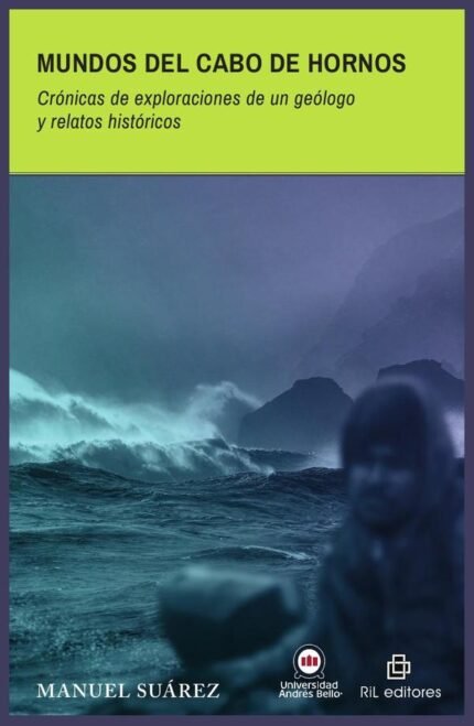 Mundos del Cabo de Hornos. Crónicas de exploraciones de un geólogo y relatos históricos