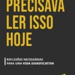 Precisava Ler Isso Hoje: Reflexões necessárias para uma vida significativa