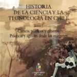 Historia de la Ciencia y la tecnología en Chile Tomo I: Ciencia, públicos y géneros. Prácticas y agentes desde los márgenes