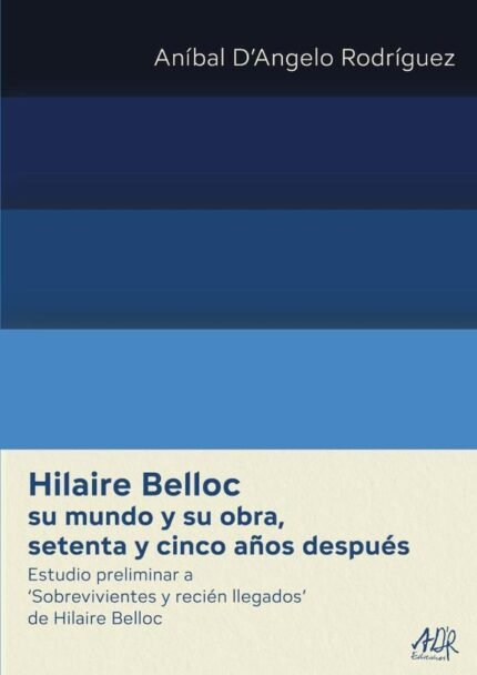 Hilaire Belloc su mundo y su obra, setenta y cinco años después: Estudio preliminar a ‘Sobrevivientes y recién llegados’ de Hilaire Belloc