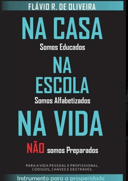 Na Casa Somos Educados, Na Escola Somos Alfabetizados, Na Vida Não Somos Preparados: Para vida pessoal e profissional, códigos, chaves e destraves