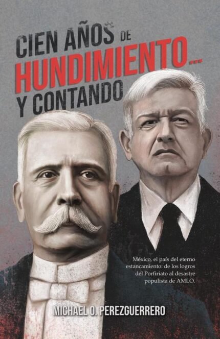 Cien años de hundimiento… y contando: México, el país del eterno estancamiento: de los logros del Porfiriato al desastre populista de AMLO.