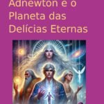 A Jornada Final Adnewton E O Planeta Das Delícias Eternas