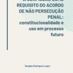 A Confissão Como Requisito Do Acordo De Não Persecução Penal:: constitucionalidade e uso em processo futuro