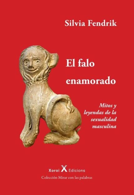 El falo enamorado: Mitos y leyendas de la sexualidad masculina