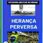 Herança Perversa Da Ditadura Militar: Antecedentes, causas e consequências da ditadura militar no Brasil